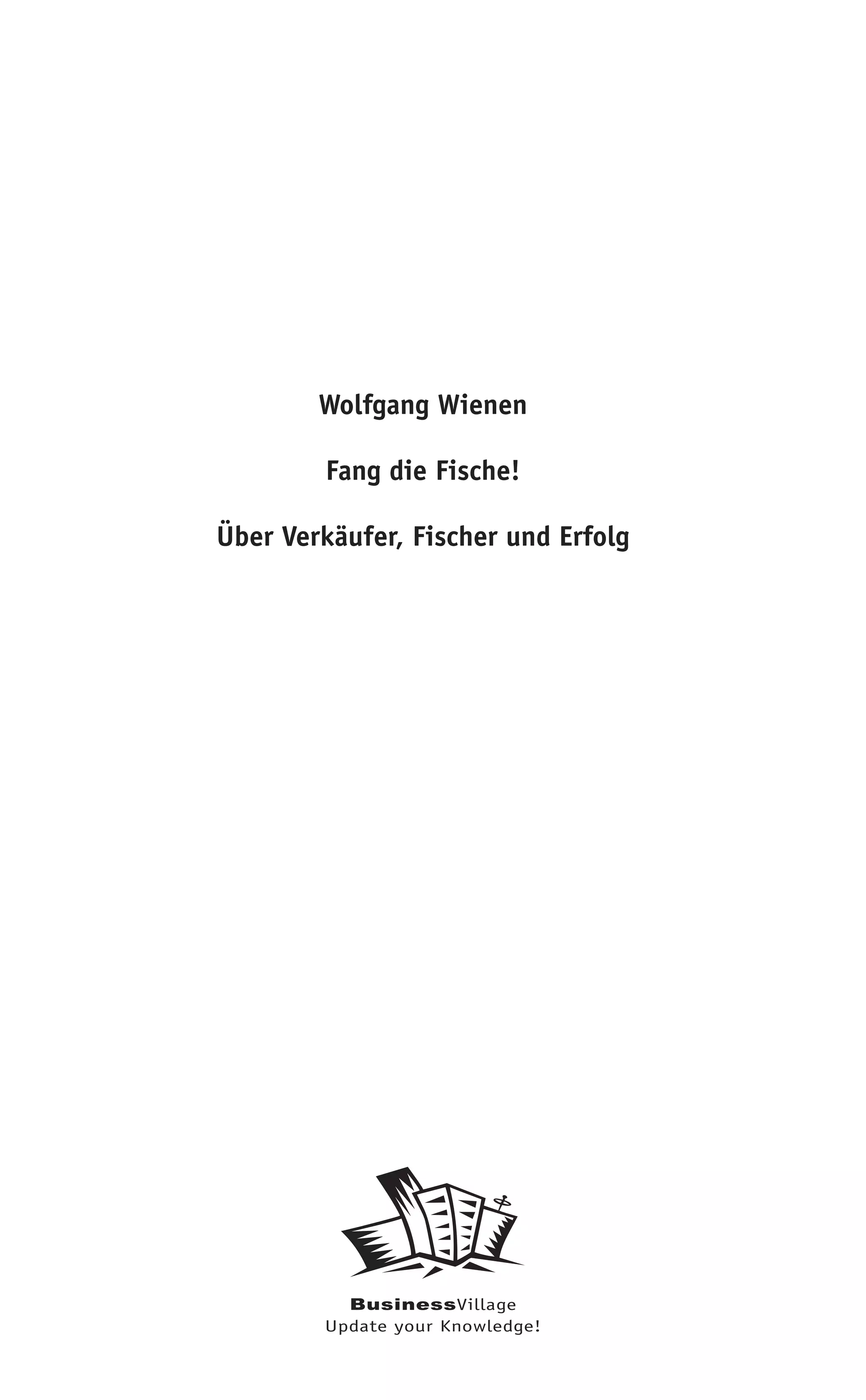Wolfgang Wienen

        Fang die Fische!

Über Verkäufer, Fischer und Erfolg




          BusinessVillage
        Update your Knowledge!
 