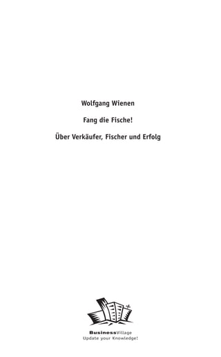 Wolfgang Wienen

        Fang die Fische!

Über Verkäufer, Fischer und Erfolg




          BusinessVillage
        Update your Knowledge!
 