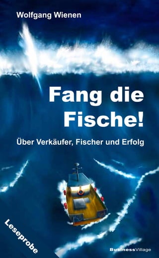 Wolfgang Wienen




             Fang die
              Fische!
     Über Verkäufer, Fischer und Erfolg
Le
 se
    pro



...