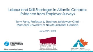 Labour and Skill Shortages in Atlantic Canada:
Evidence from Employer Surveys
Tony Fang, Professor & Stephen Jarislowsky Chair
Memorial University of Newfoundland, Canada
June 20th, 2023
 