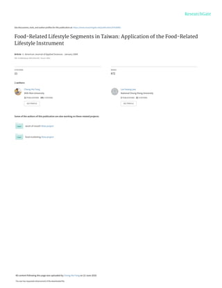 See discussions, stats, and author profiles for this publication at: https://www.researchgate.net/publication/47630892
Food-Related Lifestyle Segments in Taiwan: Application of the Food-Related
Lifestyle Instrument
Article  in  American Journal of Applied Sciences · January 2009
DOI: 10.3844/ajassp.2009.2036.2042 · Source: DOAJ
CITATIONS
21
READS
672
2 authors:
Some of the authors of this publication are also working on these related projects:
word-of-mouth View project
food marketing View project
Cheng-Hsi Fang
Shih Hsin University
11 PUBLICATIONS   191 CITATIONS   
SEE PROFILE
Lee hwang-jaw
National Chung Hsing University
2 PUBLICATIONS   22 CITATIONS   
SEE PROFILE
All content following this page was uploaded by Cheng-Hsi Fang on 23 June 2020.
The user has requested enhancement of the downloaded file.
 
