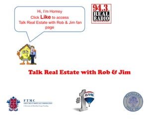 Hi, I’m Homey
      Click Like to access
Talk Real Estate with Rob & Jim fan
               page




     Talk Real Estate with Rob & Jim
 