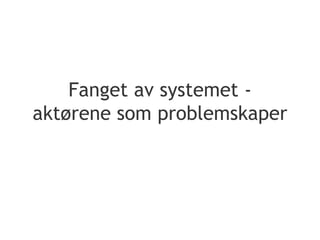 Fanget av systemet - aktørene som problemskaper 