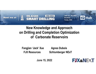 New Knowledge and Approach
on Drilling and Completion Optimization
of Carbonate Reservoirs
Fangjian ‘Jack’ Xue Agnes Dubois
FJX Resources Schlumberger NExT
June 15, 2022
 
