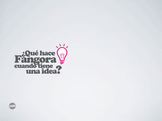 ¿Qué hace
Fangora
cuando tiene
   una idea?
 