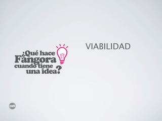 VIABILIDAD
  ¿Qué hace
Fangora
cuando tiene
   una idea?
 