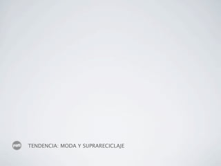 TENDENCIA: MODA Y SUPRARECICLAJE
 