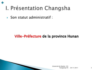    Son statut administratif :




      Ville-Préfecture de la province Hunan




                             Université de Nantes C2i
                                         Fangqiong YU   24/11/2011   3
 