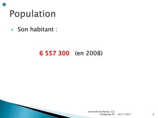    Son habitant :



           6 557 300 (en 2008)




                         Université de Nantes C2i
                                     Fangqiong YU   24/11/2011   6
 