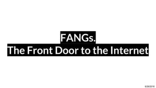 FANGs.
The Front Door to the Internet
6/26/2016
 
