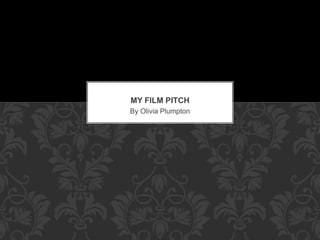 MY FILM PITCH 
By Olivia Plumpton 
 