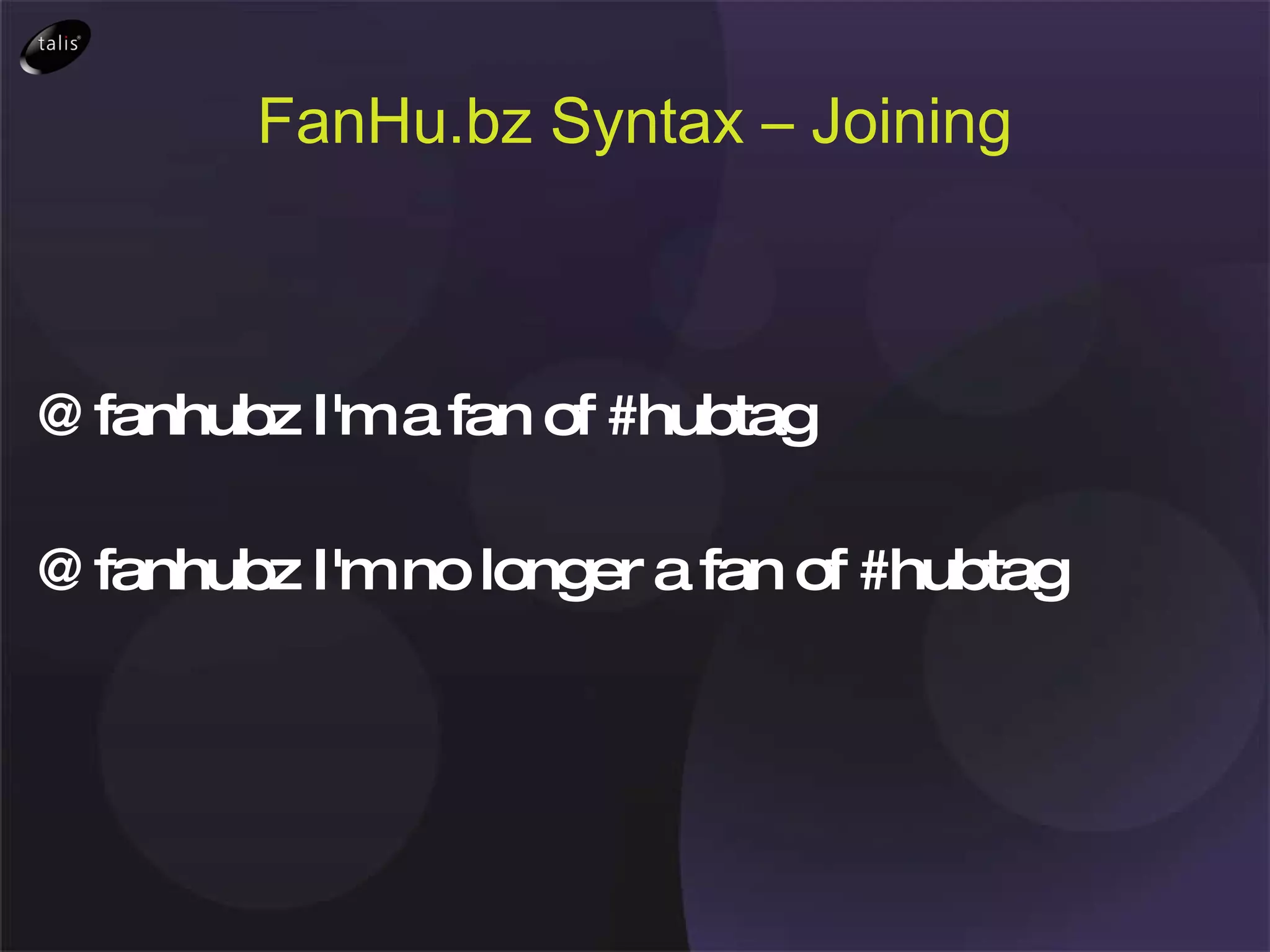 FanHu.bz Syntax – Joining @fanhubz I'm a fan of #hubtag @fanhubz I'm no longer a fan of #hubtag 