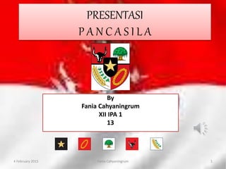 PRESENTASI
P A N C A S I L A
By
Fania Cahyaningrum
XII IPA 1
13
4 February 2015 Fania Cahyaningrum 1
 