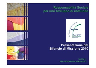 Responsabilità Sociale
per uno Sviluppo di comunità
1
30/5/2011
SAN GIOVANNI IN PERSICETO
Presentazione del
Bilancio di Missione 2010
 