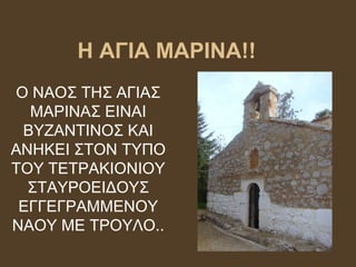 Η ΑΓΙΑ ΜΑΡΙΝΑ!!
Ο ΝΑΟΣ ΤΗΣ ΑΓΙΑΣ
ΜΑΡΙΝΑΣ ΕΙΝΑΙ
ΒΥΖΑΝΤΙΝΟΣ ΚΑΙ
ΑΝΗΚΕΙ ΣΤΟΝ ΤΥΠΟ
ΤΟΥ ΤΕΤΡΑΚΙΟΝΙΟΥ
ΣΤΑΥΡΟΕΙΔΟΥΣ
ΕΓΓΕΓΡΑΜΜΕΝΟΥ
ΝΑΟΥ ΜΕ ΤΡΟΥΛΟ..
 
