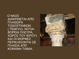 Ο ΝΑΟΣ
ΔΙΑΚΡΙΝΕΤΑΙ ΑΠΌ
ΠΛΗΘΩΡΑ
ΤΟΙΧΟΓΡΑΦΙΩΝ
( ΤΕΜΠΛΟ, ΝΟΤΙΑ-
ΒΟΡΕΙΑ ΠΛΕΥΡΑ,
ΧΩΡΟΣ ΤΟΥ ΙΕΡΟΥ)
ΚΑΙ ΟΙ ΜΟΡΦΕΣ
ΠΕΡΙΚΛΕΙΟΝΤΑΙ ΣΕ
ΠΛΑΙΣΙΑ ΑΠΌ
ΚΟΚΚΙΝΗ ΤΑΙΝΙΑ.
 