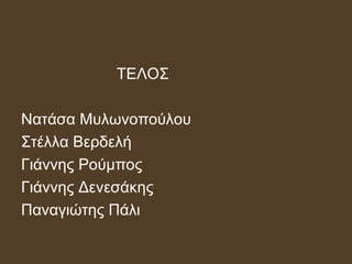 ΤΕΛΟΣ
Νατάσα Μυλωνοπούλου
Στέλλα Βερδελή
Γιάννης Ρούμπος
Γιάννης Δενεσάκης
Παναγιώτης Πάλι
 