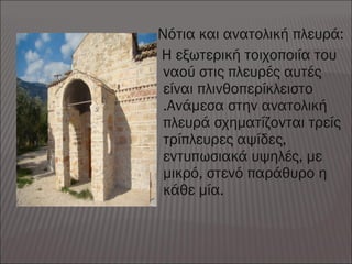 Νότια και ανατολική πλευρά:
H εξωτερική τοιχοποιία του
ναού στις πλευρές αυτές
είναι πλινθοπερίκλειστο
.Ανάμεσα στην ανατολική
πλευρά σχηματίζονται τρείς
τρίπλευρες αψίδες,
εντυπωσιακά υψηλές, με
μικρό, στενό παράθυρο η
κάθε μία.
 