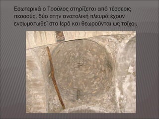 Εσωτερικά ο Τρούλος στηρίζεται από τέσσερις
πεσσούς, δύο στην ανατολική πλευρά έχουν
ενσωματωθεί στο Ιερό και θεωρούνται ως τοίχοι.
 