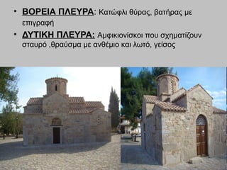 • ΒΟΡΕΙΑ ΠΛΕΥΡΑ: Κατώφλι θύρας, βατήρας με
επιγραφή
• ΔΥΤΙΚΗ ΠΛΕΥΡΑ: Αμφικιονίσκοι που σχηματίζουν
σταυρό ,θραύσμα με ανθέμιο και λωτό, γείσος
 