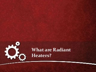 What are Radiant
Heaters?
 