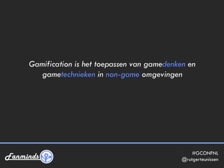 Gamification is het toepassen van gamedenken en 
#GCONFNL 
gametechnieken in non-game omgevingen 
@rutgerteunissen 
 
