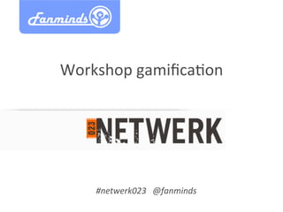 Workshop	
  gamiﬁca/on	
  




     #netwerk023 	
  @fanminds	
  
 