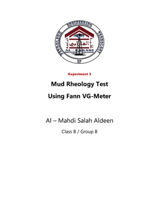 Experiment 3
Mud Rheology Test
Using Fann VG-Meter
Al – Mahdi Salah Aldeen
Class B / Group B
 