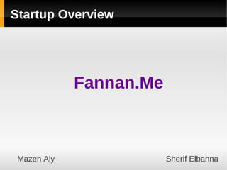 Startup Overview




             Fannan.Me



 Mazen Aly               Sherif Elbanna
 