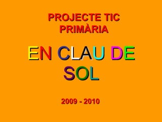 E N  C L A U   D E   S O L 2009 - 2010 PROJECTE TIC PRIMÀRIA 