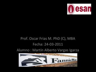 TRABAJO DE FANNIE MAE MACROECONOMIA MBA TP 50 G3 Prof. Oscar Frias M. PhD (C), MBA Fecha: 24-03-2011 Alumno : Martín Alberto Vargas Igarza 