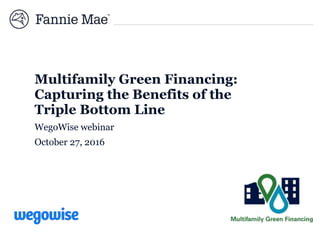 Multifamily Green Financing:
Capturing the Benefits of the
Triple Bottom Line
WegoWise webinar
October 27, 2016
 