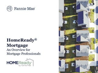 HomeReady®
Mortgage
An Overview for
Mortgage Professionals
 