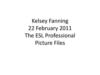 Kelsey Fanning22 February 2011The ESL ProfessionalPicture Files 