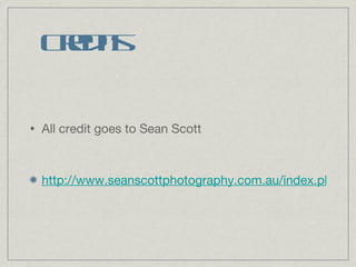 Credits All credit goes to Sean Scott http://www.seanscottphotography.com.au/index.php