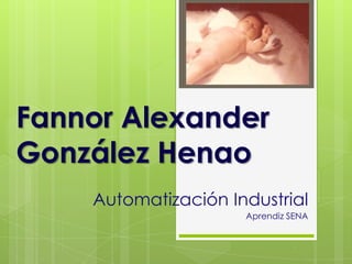 Fannor Alexander
González Henao
Automatización Industrial
Aprendiz SENA
 