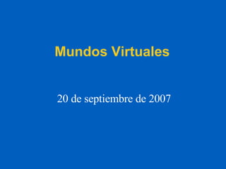 Mundos Virtuales 20 de septiembre de 2007 