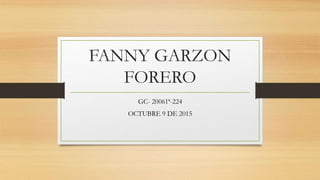 FANNY GARZON
FORERO
GC- 20061ª-224
OCTUBRE 9 DE 2015
 