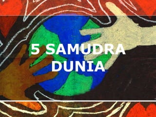 5 SAMUDRA 
DUNIA 
 