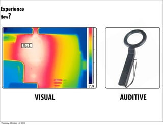 Experience
How    ?




                             VISUAL   AUDITIVE

Thursday, October 14, 2010
 