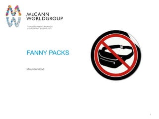 FANNY PACKS

Misunderstood.




                 McCann Worldgroup   1
 