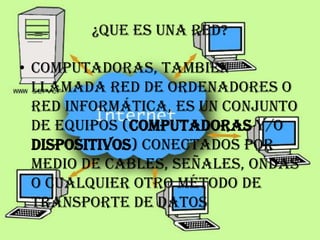 ¿Que es una red?

• computadoras, también
  llamada red de ordenadores o
  red informática, es un conjunto
  de equipos (computadoras y/o
  dispositivos) conectados por
  medio de cables, señales, ondas
  o cualquier otro método de
  transporte de datos
 