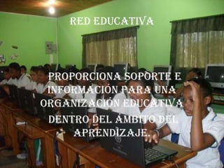 Red educativa



 proporciona soporte e
 información para una
organización educativa
 dentro del ámbito del
     aprendizaje.
 