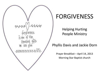 FORGIVENESS
Helping Hurting
People Ministry
Phyllis Davis and Jackie Dorn
Prayer Breakfast – April 14, 2013
Morning Star Baptist church
 