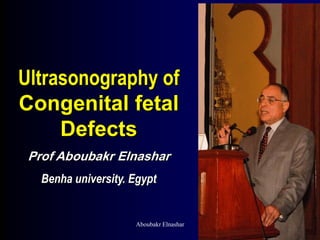 Ultrasonography of
Congenital fetal
Defects
Prof Aboubakr Elnashar
Benha university. Egypt
Aboubakr Elnashar
 