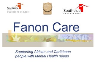 Fanon Care
Supporting African and Caribbean
people with Mental Health needs
 
