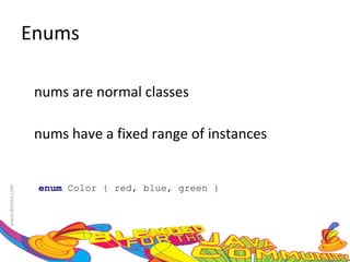 Enums Enums are normal classes Enums have a fixed range of instances enum   Color { red, blue, green } 
