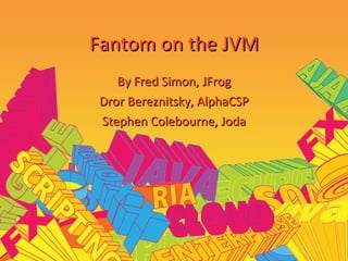 Fantom on the JVM By Fred Simon, JFrog Dror Bereznitsky, AlphaCSP Stephen Colebourne, Joda 