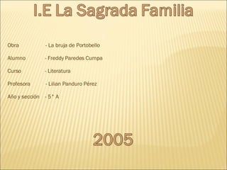 Obra  - La bruja de Portobello Alumno  - Freddy Paredes Cumpa  Curso  - Literatura Profesora  - Lilian Panduro Pérez Año y sección  - 5° A 