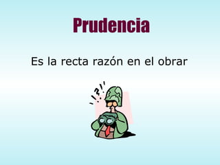 Prudencia Es la recta razón en el obrar 